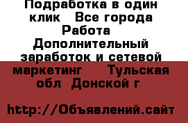 Подработка в один клик - Все города Работа » Дополнительный заработок и сетевой маркетинг   . Тульская обл.,Донской г.